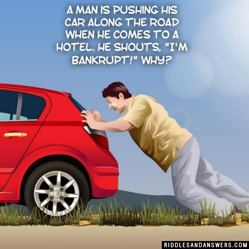 一个男人在路上推着他的车,来到一家旅馆。他大喊:“我破产了!”为什么?