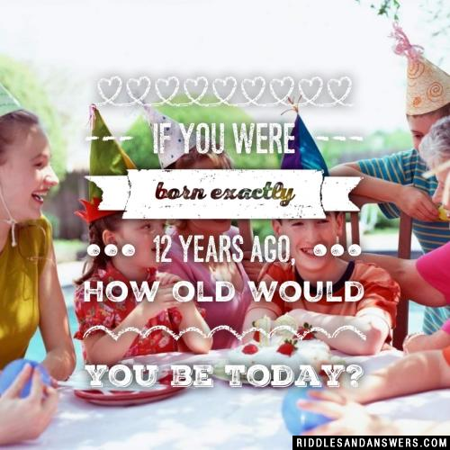 如果你出生12年前,你会今天多大了?